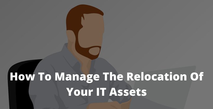 How To Manage The Relocation Of Your IT Assets