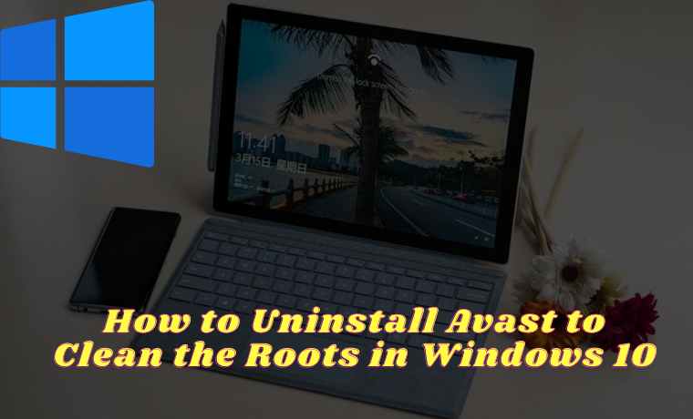 How to Uninstall Avast to Clean the Roots in Windows 10