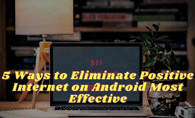 5 Ways to Eliminate Positive Internet on Android Most Effective
