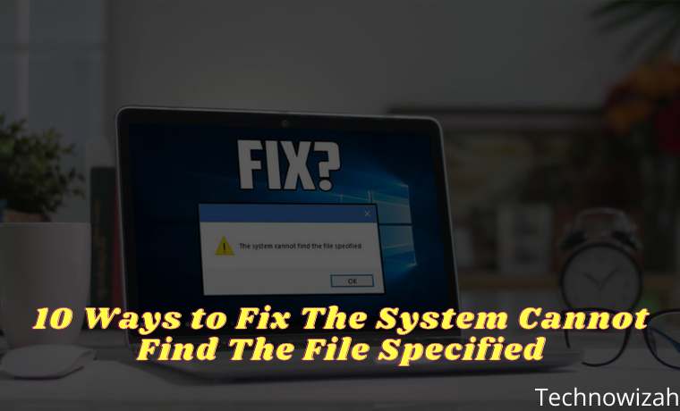 10 Ways to Fix The System Cannot Find The File Specified