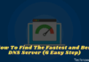 How To Find The Fastest and Best DNS Server (6 Easy Step)